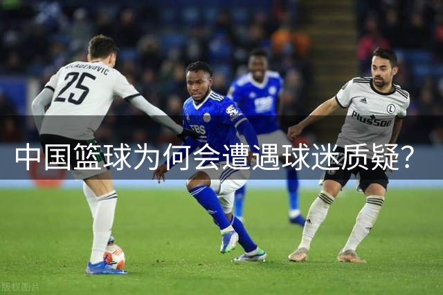 中国篮球为何会遭遇球迷质疑？