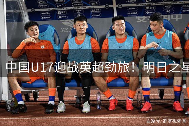 中国U17迎战英超劲旅！明日之星杯决赛上演巅峰对决