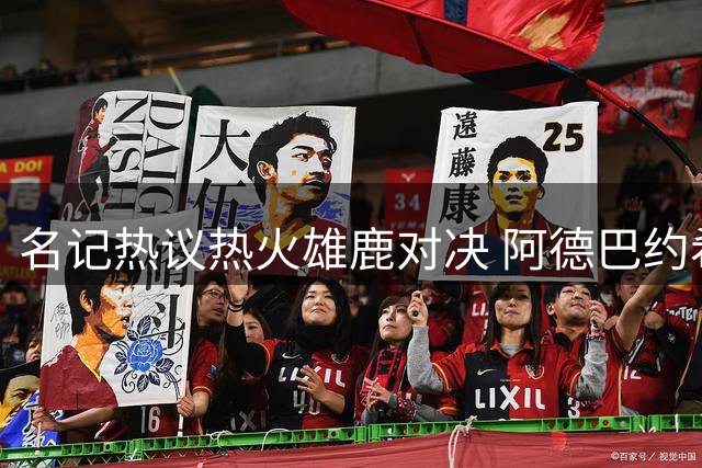 名记热议热火雄鹿对决 阿德巴约希罗冲突埋下伏笔