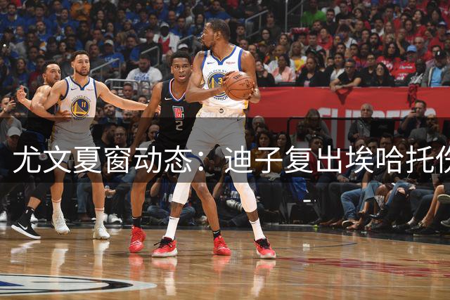 尤文夏窗动态：迪子复出埃哈托伤情乐观 格雷茨卡免签谈判启动