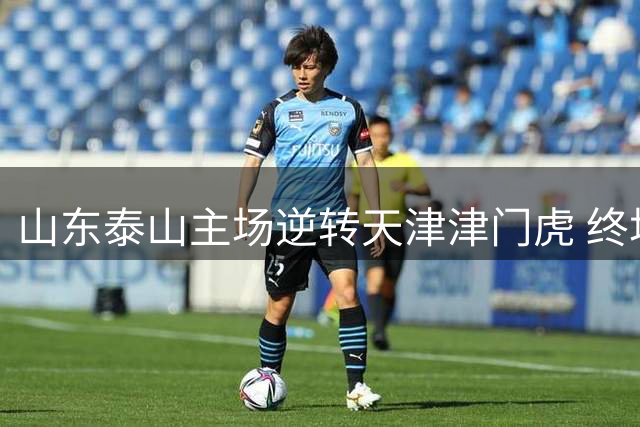 山东泰山主场逆转天津津门虎 终场绝杀险胜