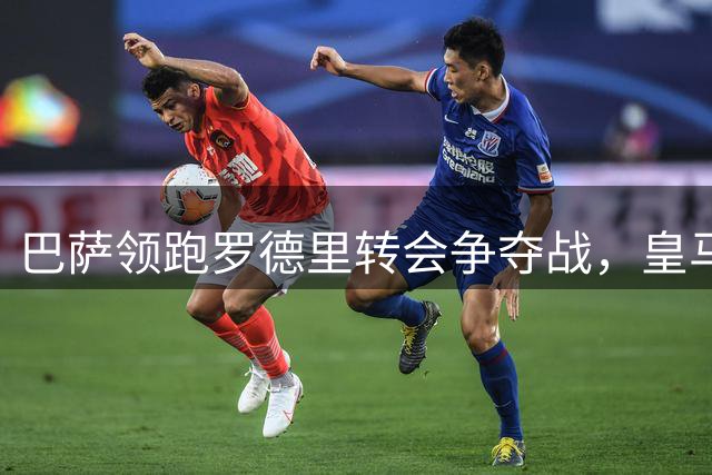 巴萨领跑罗德里转会争夺战，皇马果断退出竞逐