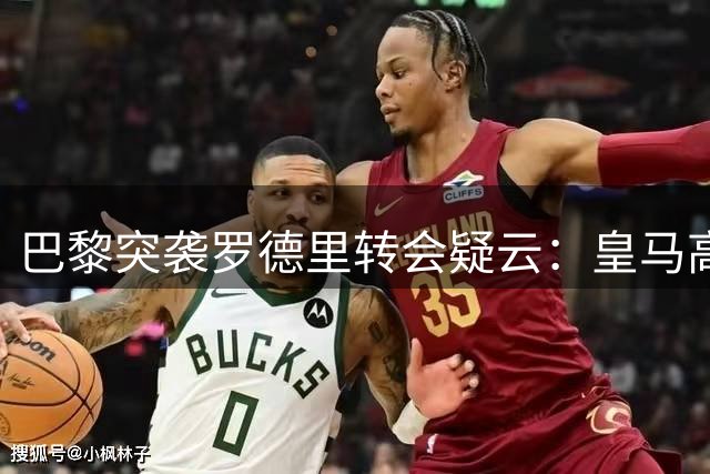 巴黎突袭罗德里转会疑云：皇马高层解读为迪奥曼德争夺战延续