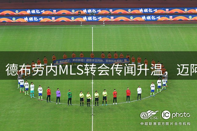德布劳内MLS转会传闻升温，迈阿密国际领跑争夺战