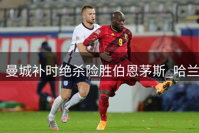曼城补时绝杀险胜伯恩茅斯 哈兰德低迷致进攻乏力