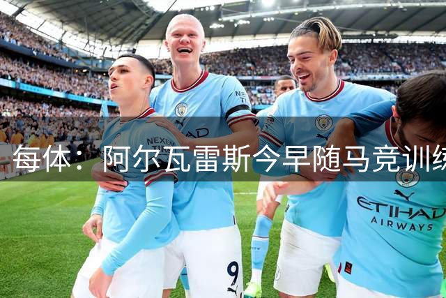 每体：阿尔瓦雷斯今早随马竞训练，巴萨本周定备选方案