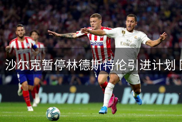 沙尔克暂停林德斯特伦引进计划 因那不勒斯违反转会承诺