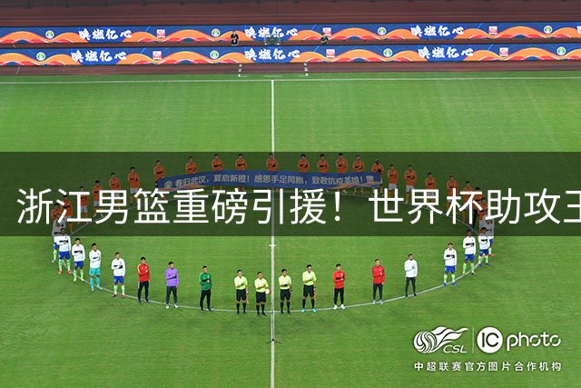 浙江男篮重磅引援！世界杯助攻王扎加斯加盟 CBA新赛季格局生变