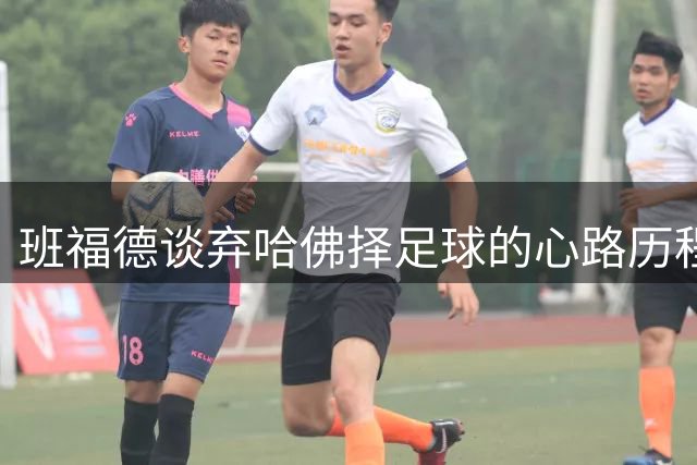 班福德谈弃哈佛择足球的心路历程