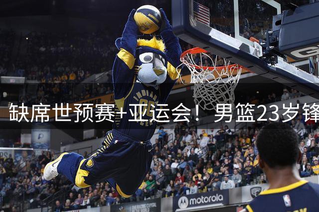 缺席世预赛+亚运会！男篮23岁锋线再遭伤病，前全美4星高中生恐难打出来了