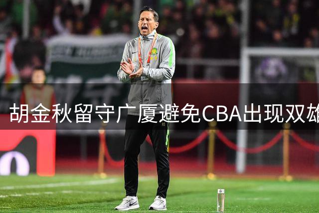 胡金秋留守广厦避免CBA出现双雄争霸局面