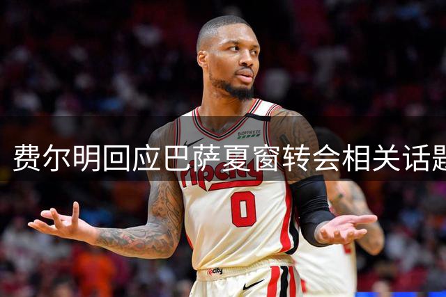 费尔明回应巴萨夏窗转会相关话题