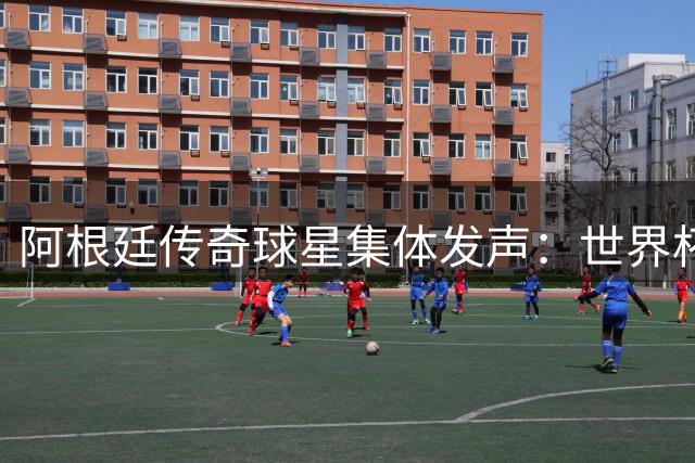 阿根廷传奇球星集体发声：世界杯决赛失利绝非阴谋 梅西团队尊严不容亵渎