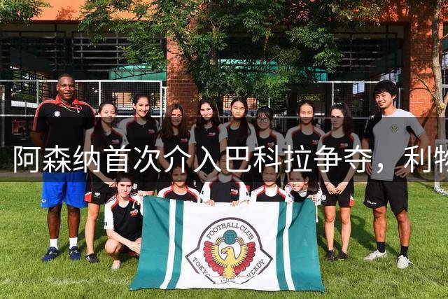 阿森纳首次介入巴科拉争夺，利物浦仍领跑，PSG要价1.5亿欧