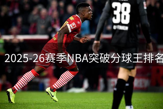 2025-26赛季NBA突破分球王排名出炉，谢德力压威少登顶