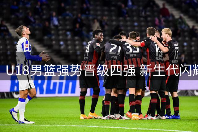 U18男篮强势晋级四强 新生代闪耀亚洲杯赛场